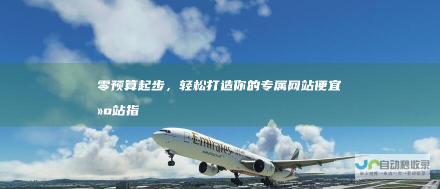 零预算起步，轻松打造你的专属网站：便宜建站指南